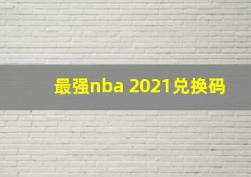 最强nba 2021兑换码